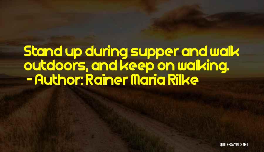 Rainer Maria Rilke Quotes: Stand Up During Supper And Walk Outdoors, And Keep On Walking.