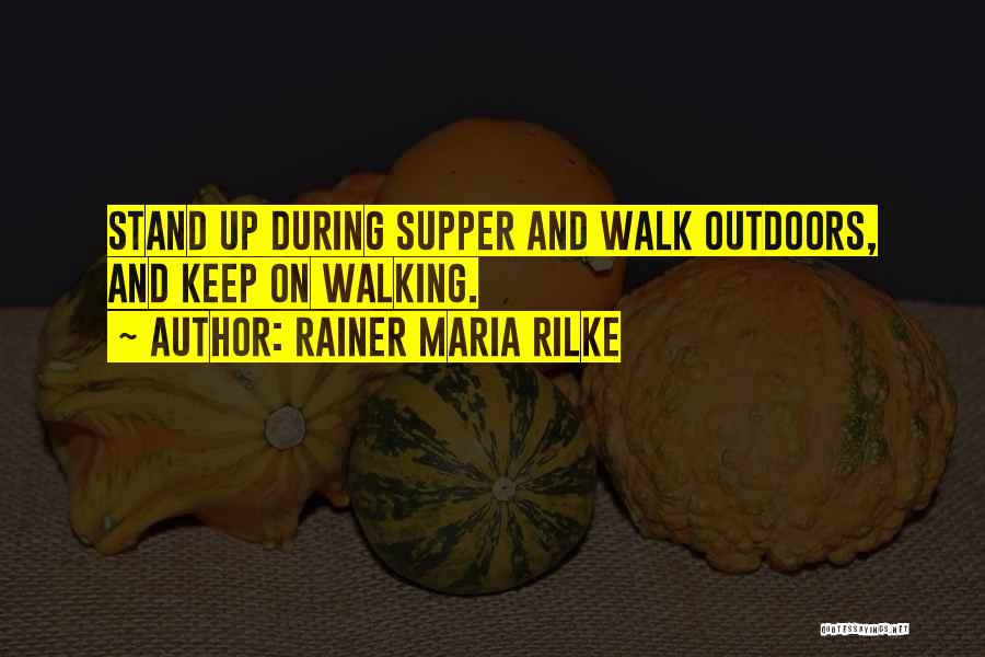 Rainer Maria Rilke Quotes: Stand Up During Supper And Walk Outdoors, And Keep On Walking.