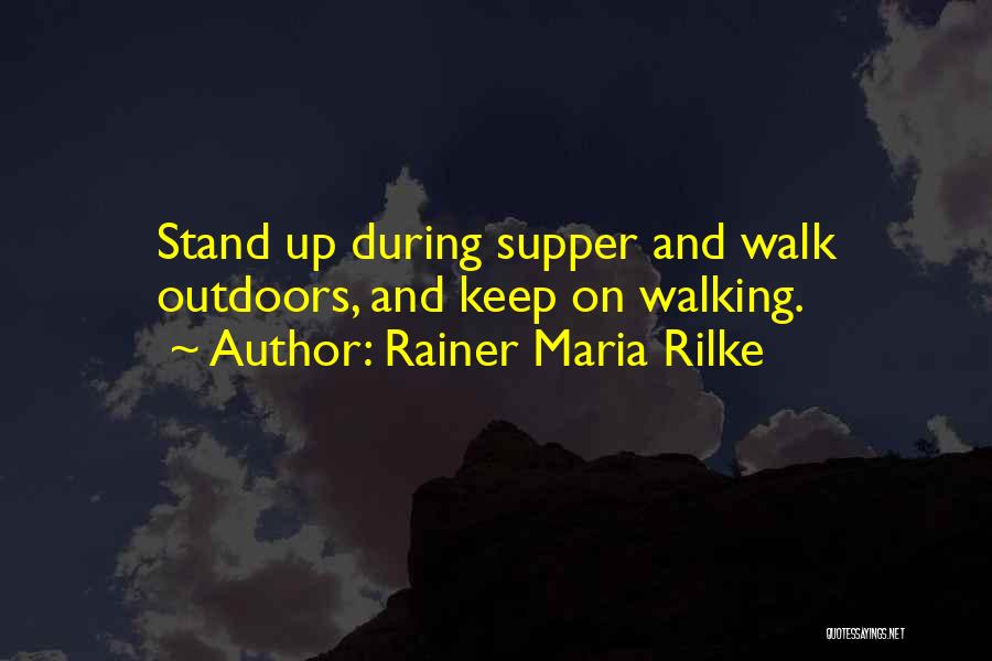 Rainer Maria Rilke Quotes: Stand Up During Supper And Walk Outdoors, And Keep On Walking.