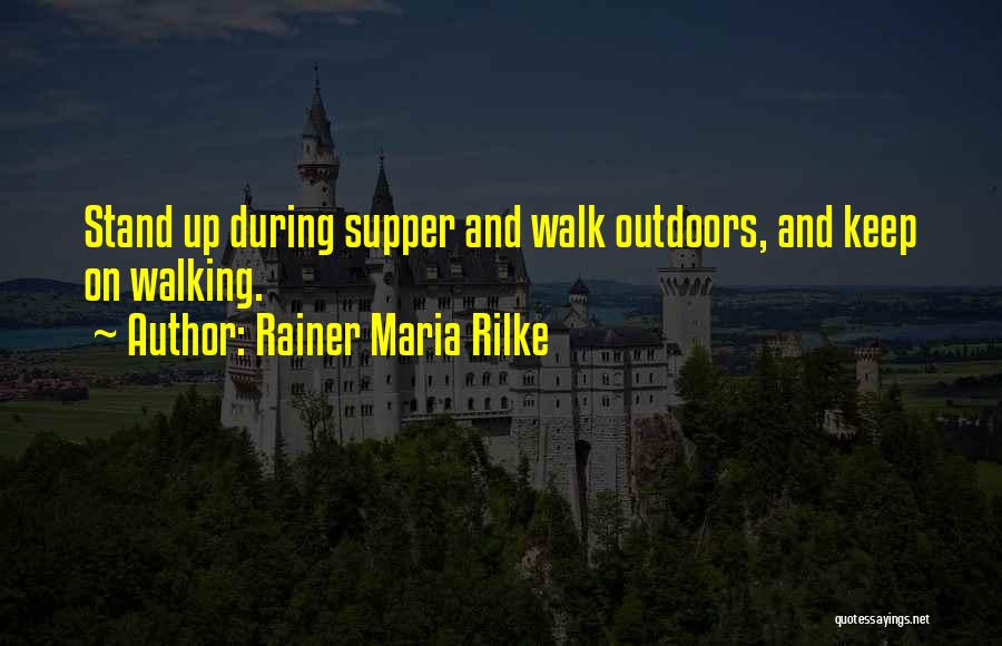 Rainer Maria Rilke Quotes: Stand Up During Supper And Walk Outdoors, And Keep On Walking.