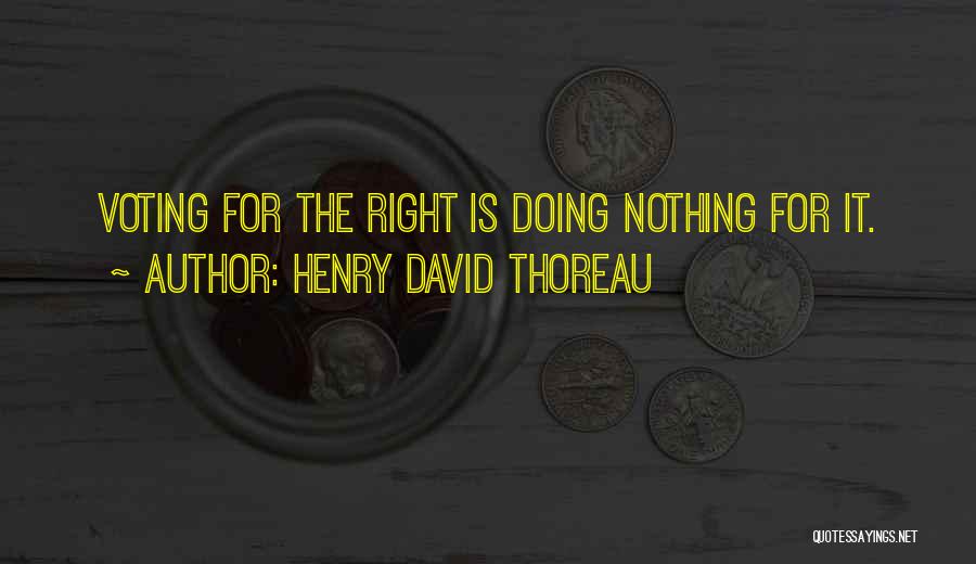 Henry David Thoreau Quotes: Voting For The Right Is Doing Nothing For It.