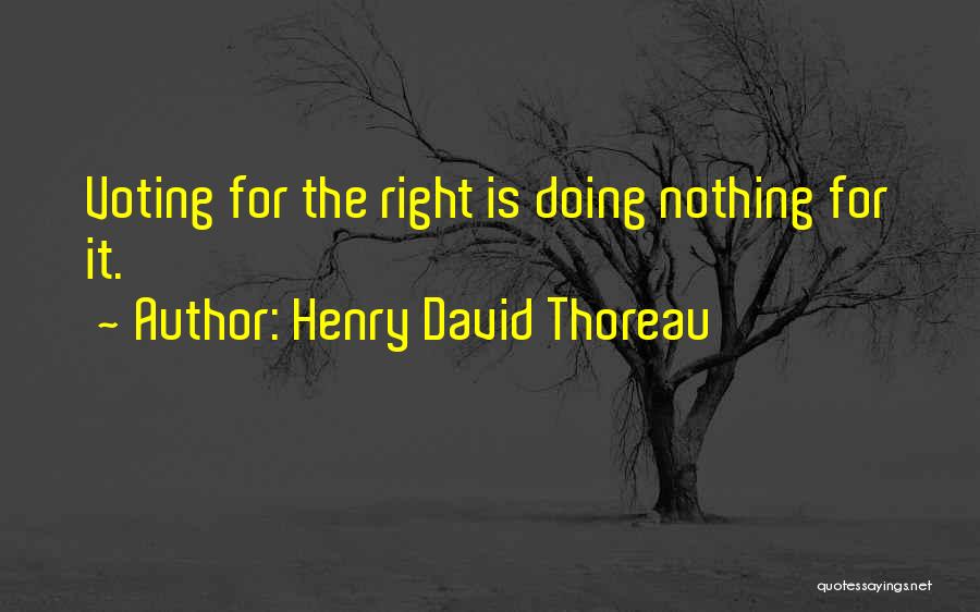 Henry David Thoreau Quotes: Voting For The Right Is Doing Nothing For It.