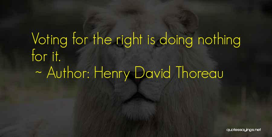 Henry David Thoreau Quotes: Voting For The Right Is Doing Nothing For It.