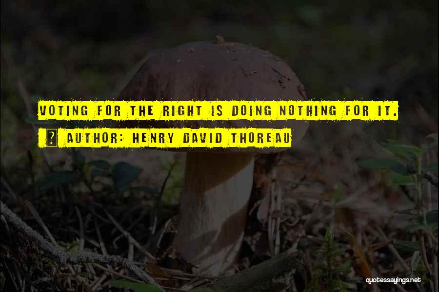 Henry David Thoreau Quotes: Voting For The Right Is Doing Nothing For It.