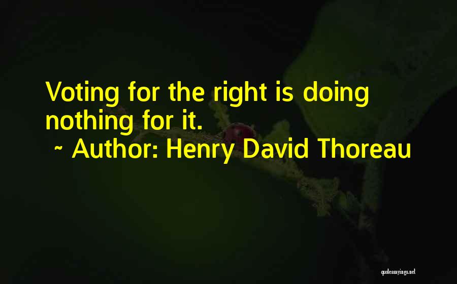 Henry David Thoreau Quotes: Voting For The Right Is Doing Nothing For It.