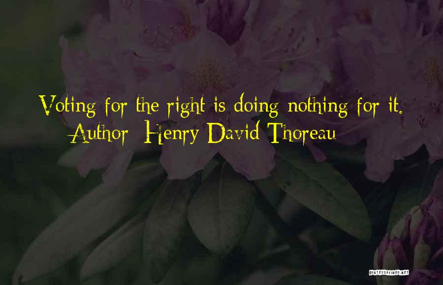 Henry David Thoreau Quotes: Voting For The Right Is Doing Nothing For It.