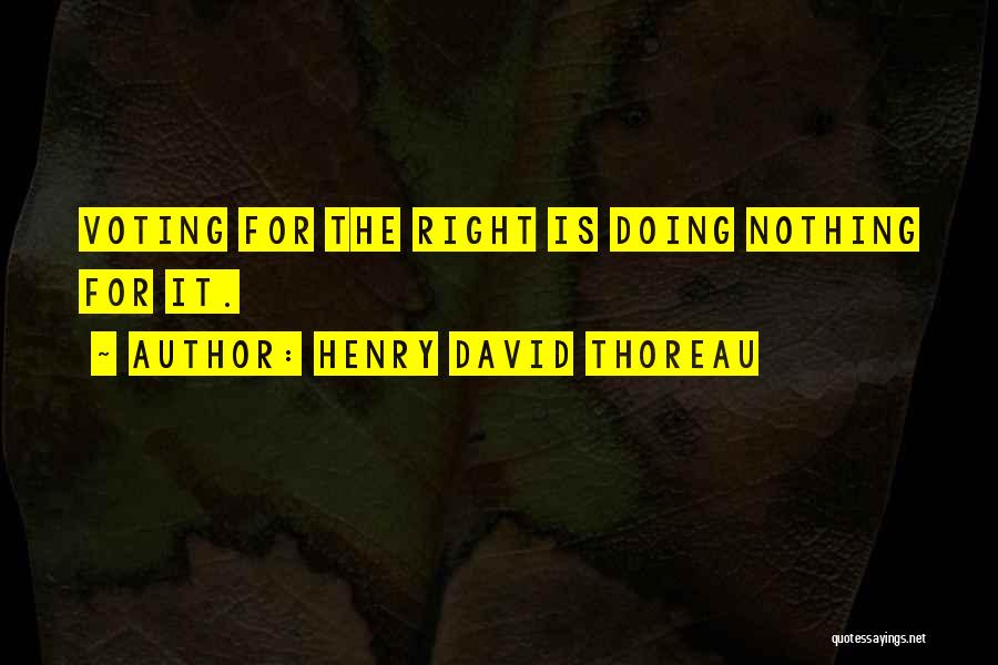 Henry David Thoreau Quotes: Voting For The Right Is Doing Nothing For It.