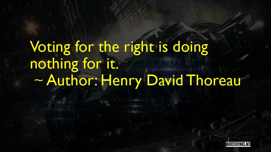 Henry David Thoreau Quotes: Voting For The Right Is Doing Nothing For It.