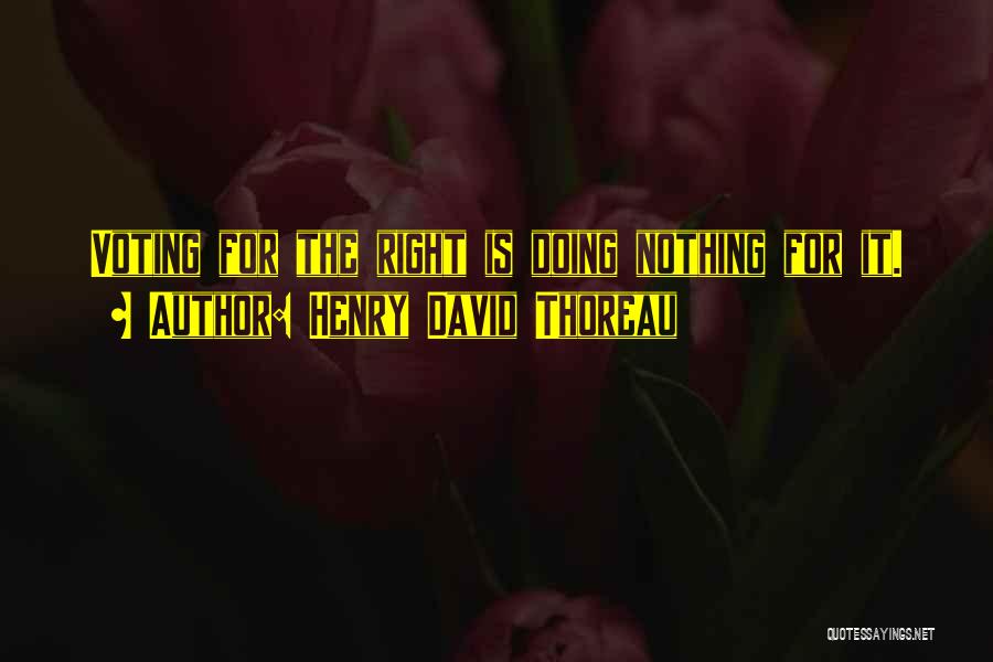 Henry David Thoreau Quotes: Voting For The Right Is Doing Nothing For It.