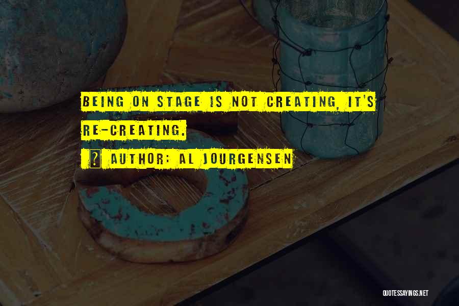 Al Jourgensen Quotes: Being On Stage Is Not Creating, It's Re-creating.