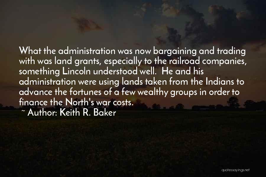 Keith R. Baker Quotes: What The Administration Was Now Bargaining And Trading With Was Land Grants, Especially To The Railroad Companies, Something Lincoln Understood