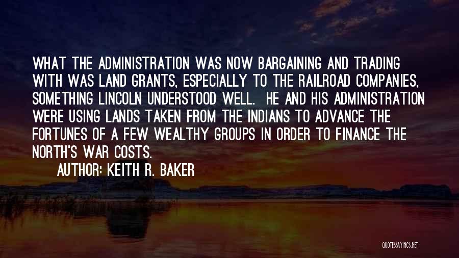 Keith R. Baker Quotes: What The Administration Was Now Bargaining And Trading With Was Land Grants, Especially To The Railroad Companies, Something Lincoln Understood