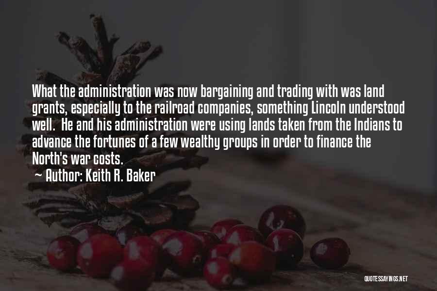 Keith R. Baker Quotes: What The Administration Was Now Bargaining And Trading With Was Land Grants, Especially To The Railroad Companies, Something Lincoln Understood