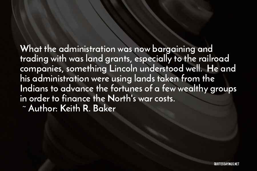 Keith R. Baker Quotes: What The Administration Was Now Bargaining And Trading With Was Land Grants, Especially To The Railroad Companies, Something Lincoln Understood