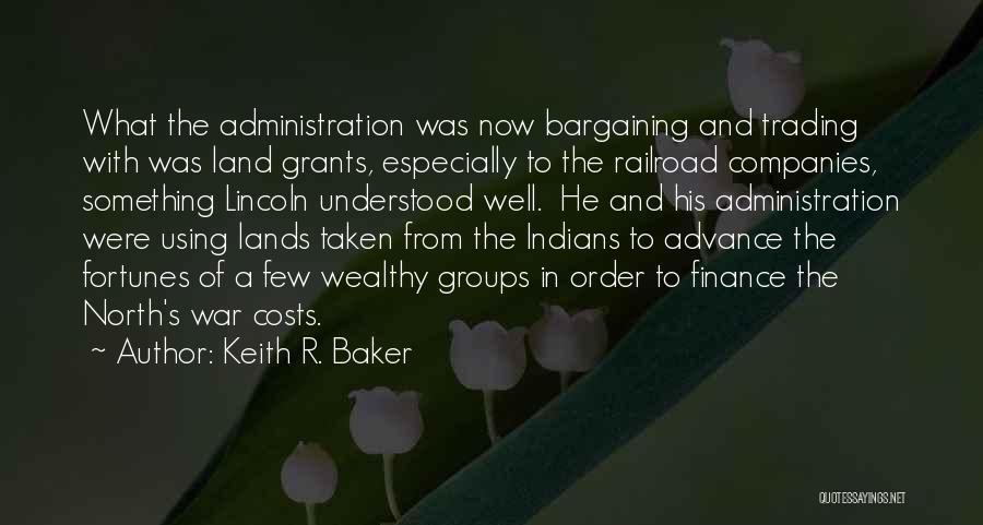 Keith R. Baker Quotes: What The Administration Was Now Bargaining And Trading With Was Land Grants, Especially To The Railroad Companies, Something Lincoln Understood