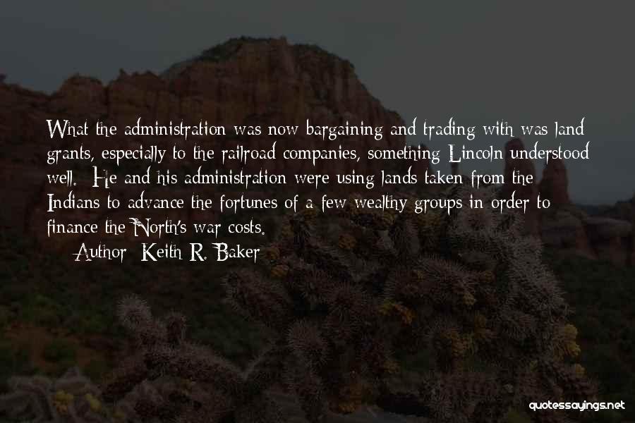 Keith R. Baker Quotes: What The Administration Was Now Bargaining And Trading With Was Land Grants, Especially To The Railroad Companies, Something Lincoln Understood