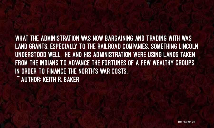 Keith R. Baker Quotes: What The Administration Was Now Bargaining And Trading With Was Land Grants, Especially To The Railroad Companies, Something Lincoln Understood