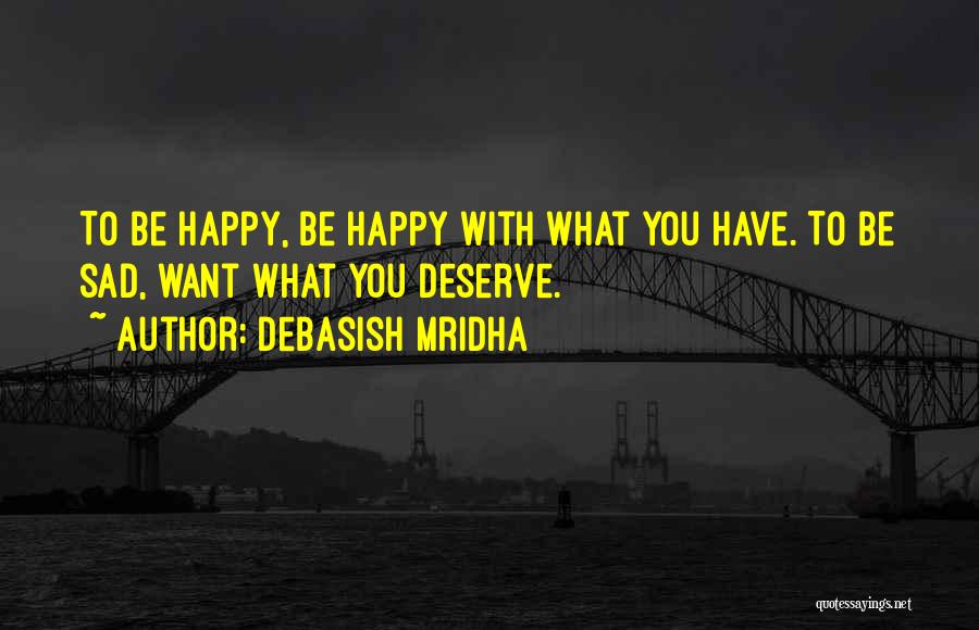 Debasish Mridha Quotes: To Be Happy, Be Happy With What You Have. To Be Sad, Want What You Deserve.