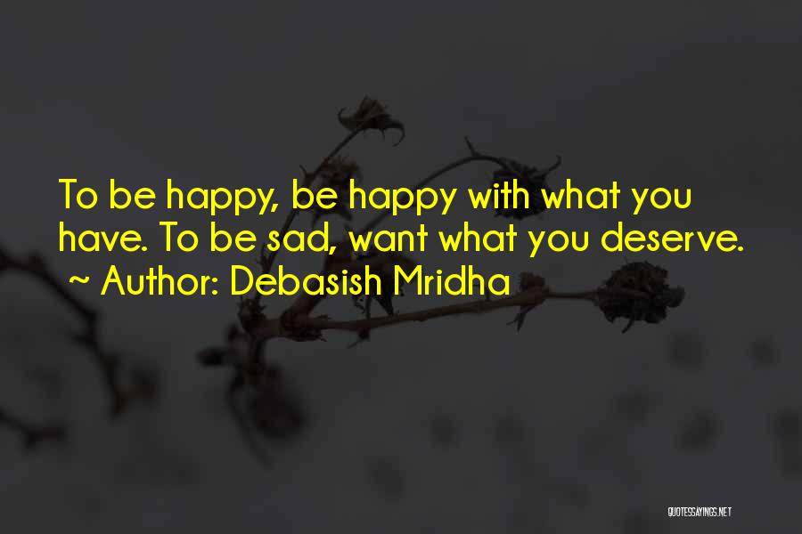 Debasish Mridha Quotes: To Be Happy, Be Happy With What You Have. To Be Sad, Want What You Deserve.