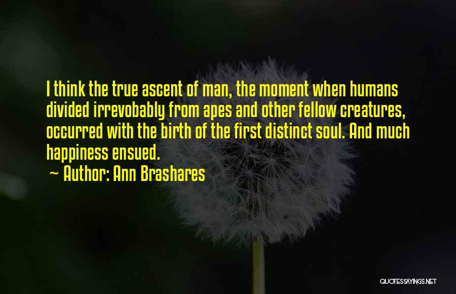 Ann Brashares Quotes: I Think The True Ascent Of Man, The Moment When Humans Divided Irrevobably From Apes And Other Fellow Creatures, Occurred