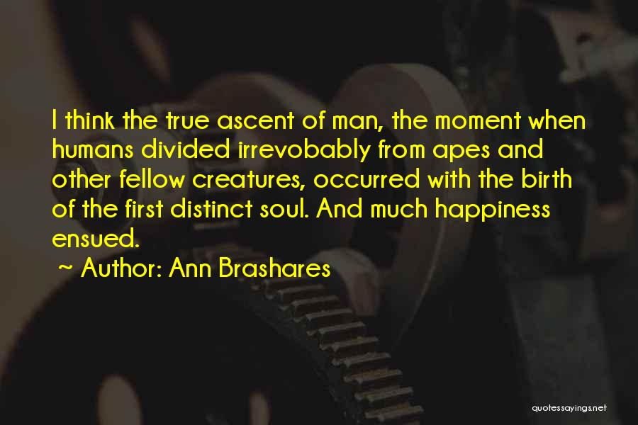 Ann Brashares Quotes: I Think The True Ascent Of Man, The Moment When Humans Divided Irrevobably From Apes And Other Fellow Creatures, Occurred