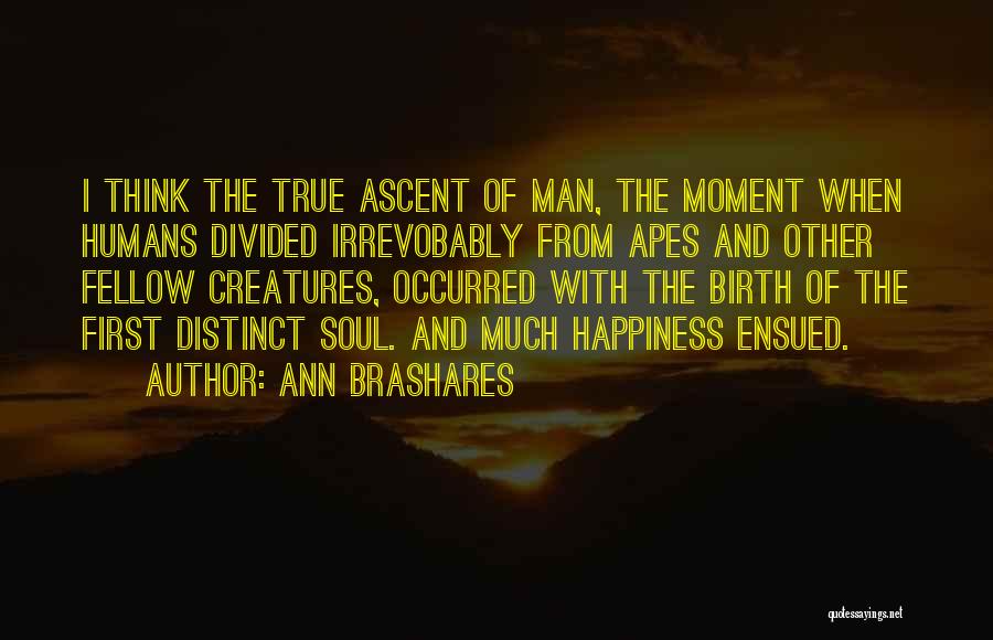 Ann Brashares Quotes: I Think The True Ascent Of Man, The Moment When Humans Divided Irrevobably From Apes And Other Fellow Creatures, Occurred