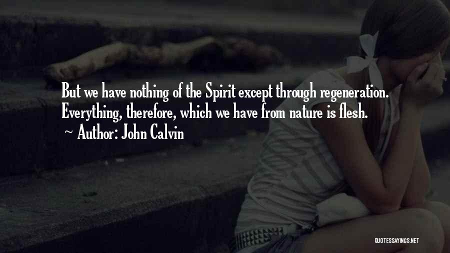 John Calvin Quotes: But We Have Nothing Of The Spirit Except Through Regeneration. Everything, Therefore, Which We Have From Nature Is Flesh.