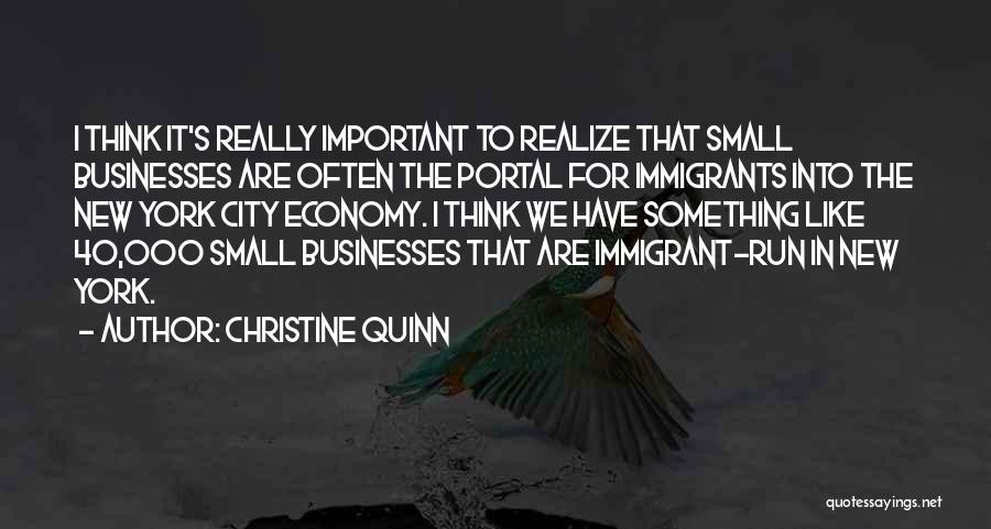 Christine Quinn Quotes: I Think It's Really Important To Realize That Small Businesses Are Often The Portal For Immigrants Into The New York