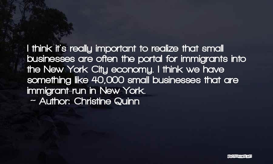 Christine Quinn Quotes: I Think It's Really Important To Realize That Small Businesses Are Often The Portal For Immigrants Into The New York