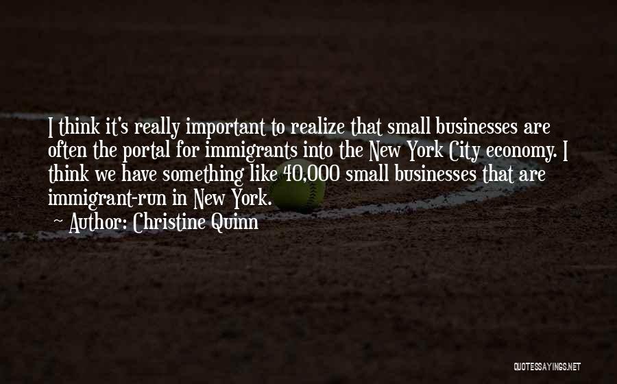 Christine Quinn Quotes: I Think It's Really Important To Realize That Small Businesses Are Often The Portal For Immigrants Into The New York