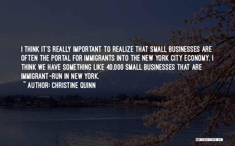 Christine Quinn Quotes: I Think It's Really Important To Realize That Small Businesses Are Often The Portal For Immigrants Into The New York