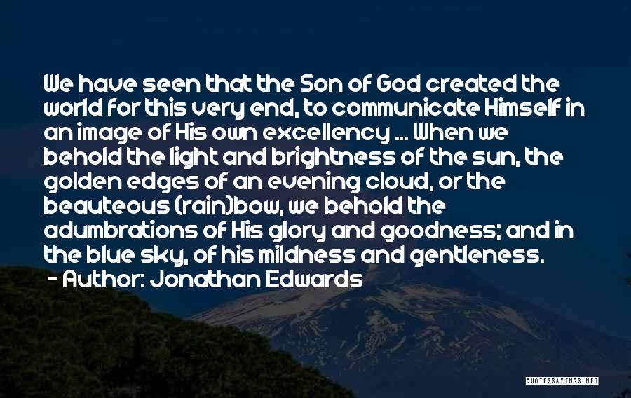 Jonathan Edwards Quotes: We Have Seen That The Son Of God Created The World For This Very End, To Communicate Himself In An