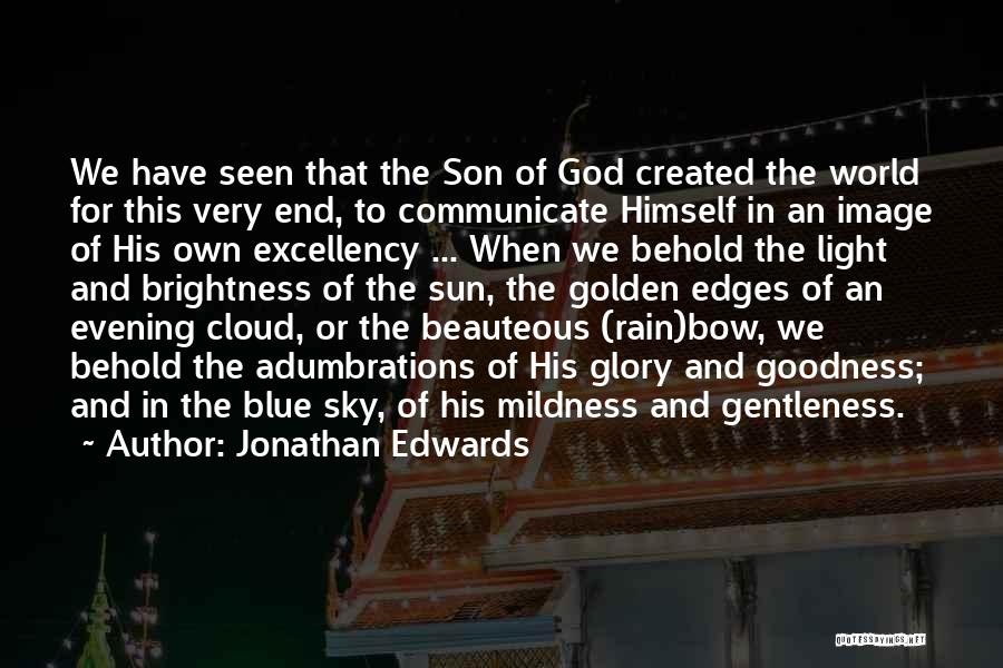 Jonathan Edwards Quotes: We Have Seen That The Son Of God Created The World For This Very End, To Communicate Himself In An