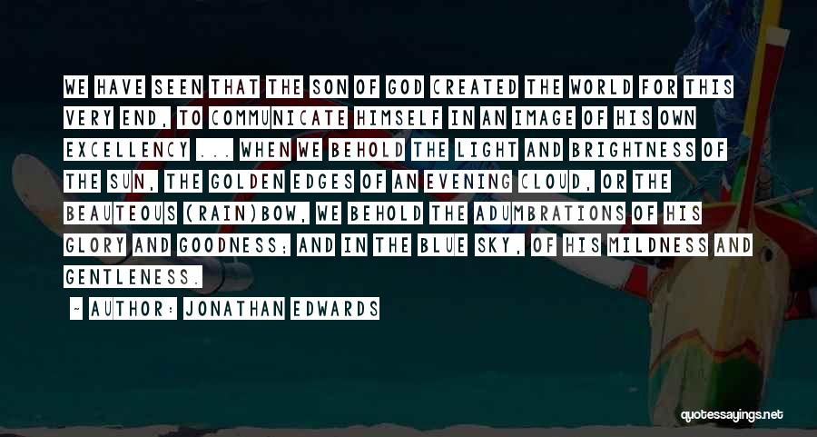 Jonathan Edwards Quotes: We Have Seen That The Son Of God Created The World For This Very End, To Communicate Himself In An