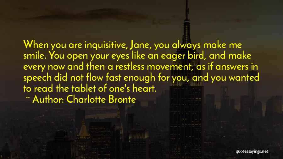 Charlotte Bronte Quotes: When You Are Inquisitive, Jane, You Always Make Me Smile. You Open Your Eyes Like An Eager Bird, And Make