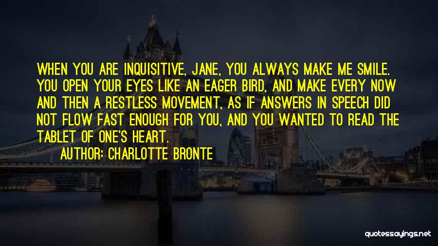 Charlotte Bronte Quotes: When You Are Inquisitive, Jane, You Always Make Me Smile. You Open Your Eyes Like An Eager Bird, And Make