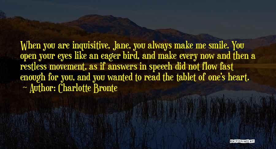 Charlotte Bronte Quotes: When You Are Inquisitive, Jane, You Always Make Me Smile. You Open Your Eyes Like An Eager Bird, And Make