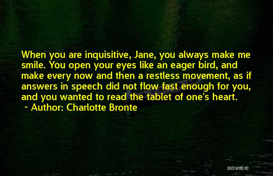 Charlotte Bronte Quotes: When You Are Inquisitive, Jane, You Always Make Me Smile. You Open Your Eyes Like An Eager Bird, And Make