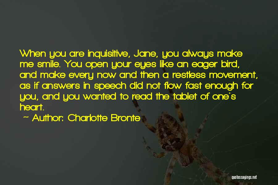 Charlotte Bronte Quotes: When You Are Inquisitive, Jane, You Always Make Me Smile. You Open Your Eyes Like An Eager Bird, And Make