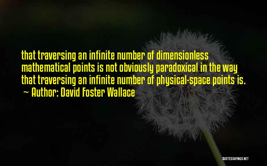 David Foster Wallace Quotes: That Traversing An Infinite Number Of Dimensionless Mathematical Points Is Not Obviously Paradoxical In The Way That Traversing An Infinite