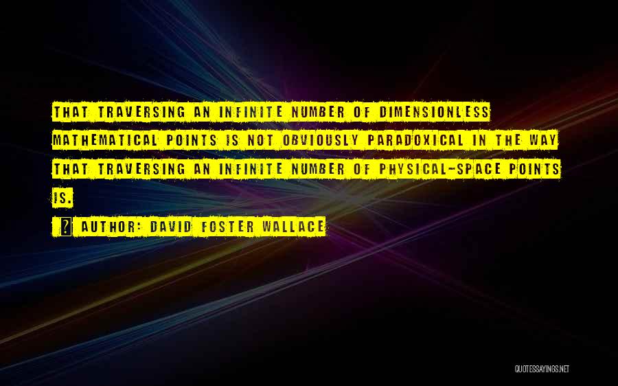 David Foster Wallace Quotes: That Traversing An Infinite Number Of Dimensionless Mathematical Points Is Not Obviously Paradoxical In The Way That Traversing An Infinite
