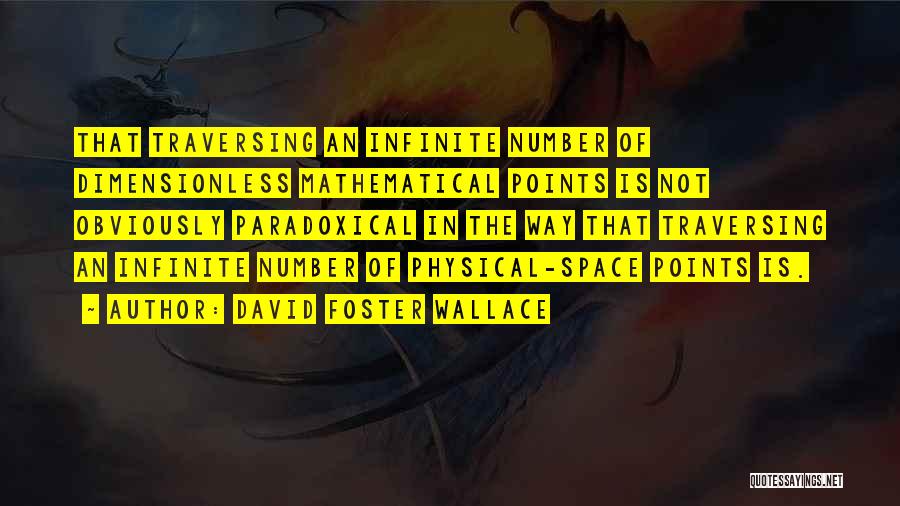 David Foster Wallace Quotes: That Traversing An Infinite Number Of Dimensionless Mathematical Points Is Not Obviously Paradoxical In The Way That Traversing An Infinite