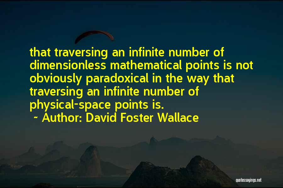 David Foster Wallace Quotes: That Traversing An Infinite Number Of Dimensionless Mathematical Points Is Not Obviously Paradoxical In The Way That Traversing An Infinite