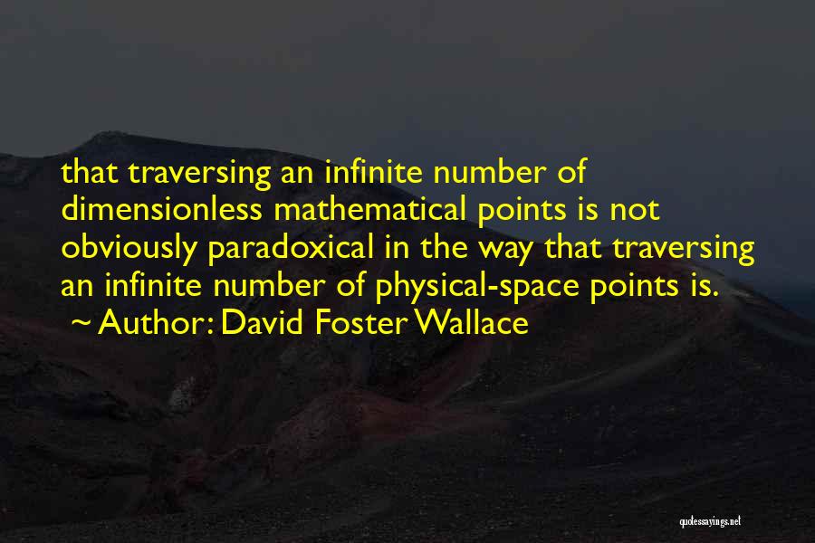 David Foster Wallace Quotes: That Traversing An Infinite Number Of Dimensionless Mathematical Points Is Not Obviously Paradoxical In The Way That Traversing An Infinite