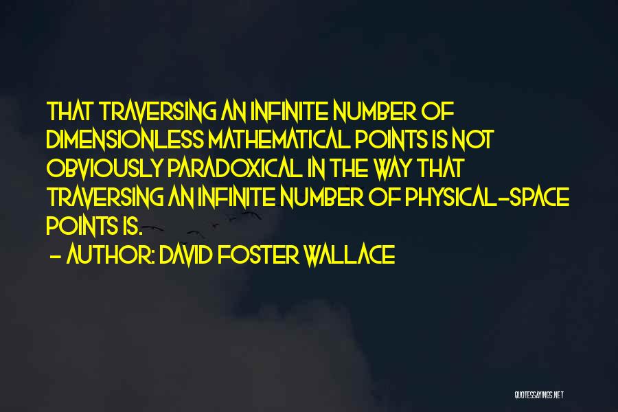 David Foster Wallace Quotes: That Traversing An Infinite Number Of Dimensionless Mathematical Points Is Not Obviously Paradoxical In The Way That Traversing An Infinite