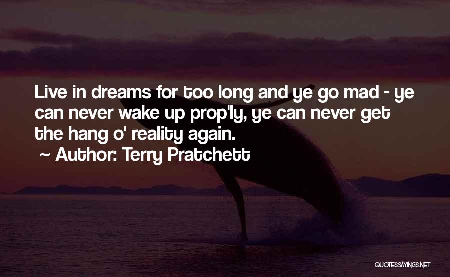 Terry Pratchett Quotes: Live In Dreams For Too Long And Ye Go Mad - Ye Can Never Wake Up Prop'ly, Ye Can Never