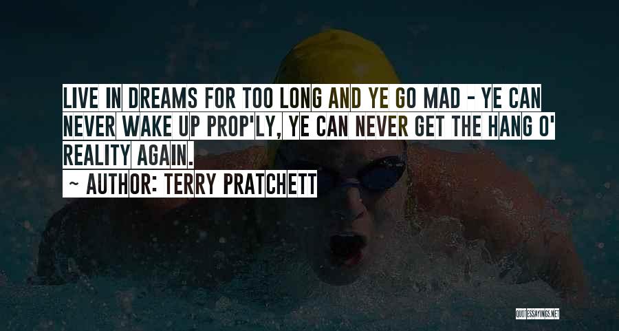 Terry Pratchett Quotes: Live In Dreams For Too Long And Ye Go Mad - Ye Can Never Wake Up Prop'ly, Ye Can Never