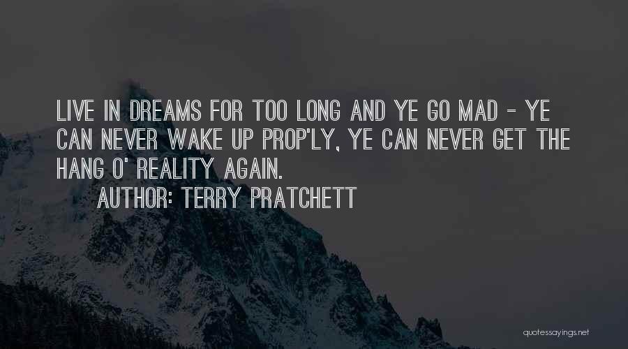 Terry Pratchett Quotes: Live In Dreams For Too Long And Ye Go Mad - Ye Can Never Wake Up Prop'ly, Ye Can Never