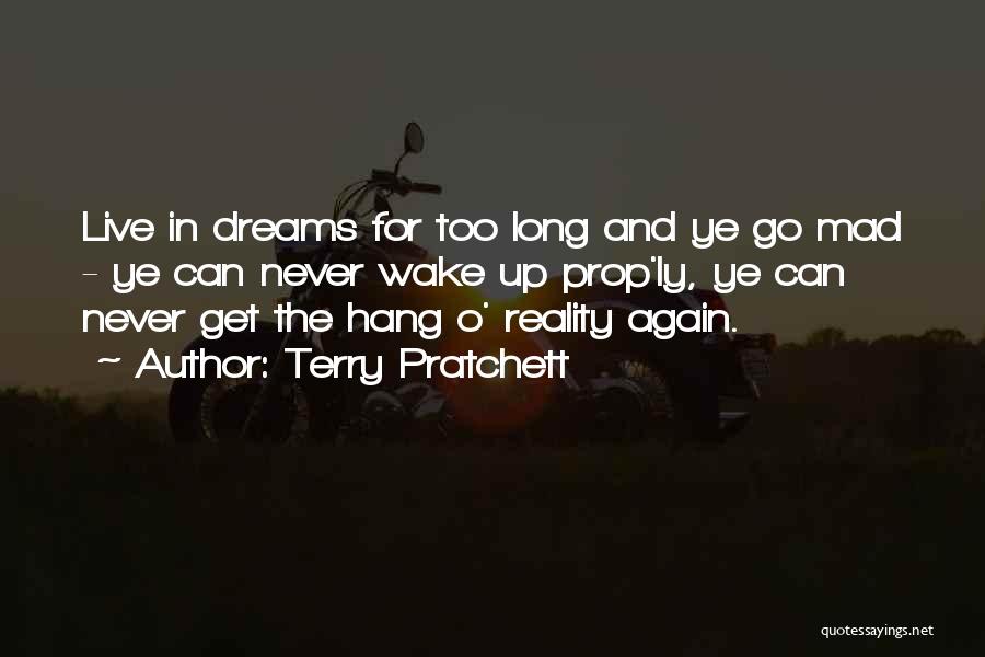 Terry Pratchett Quotes: Live In Dreams For Too Long And Ye Go Mad - Ye Can Never Wake Up Prop'ly, Ye Can Never