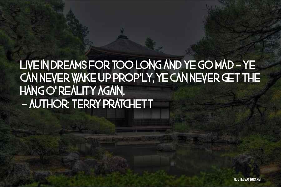 Terry Pratchett Quotes: Live In Dreams For Too Long And Ye Go Mad - Ye Can Never Wake Up Prop'ly, Ye Can Never